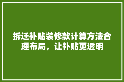 拆迁补贴装修款计算方法合理布局，让补贴更透明