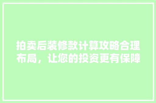 拍卖后装修款计算攻略合理布局，让您的投资更有保障 常见问题