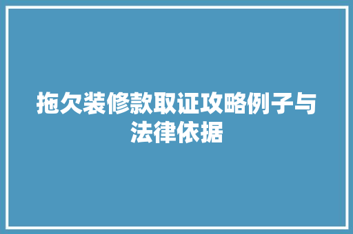拖欠装修款取证攻略例子与法律依据