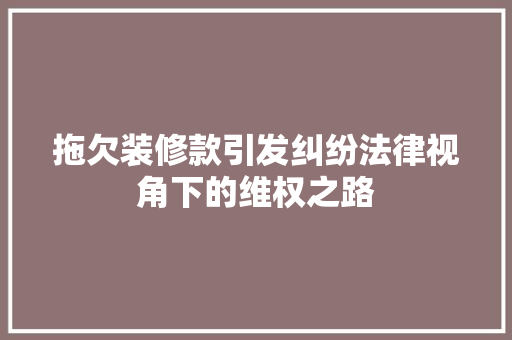 拖欠装修款引发纠纷法律视角下的维权之路