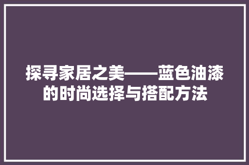 探寻家居之美——蓝色油漆的时尚选择与搭配方法