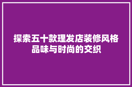 探索五十款理发店装修风格品味与时尚的交织 建筑法规