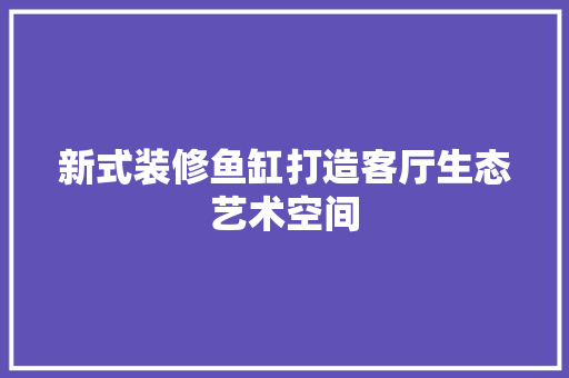 新式装修鱼缸打造客厅生态艺术空间