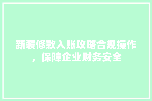 新装修款入账攻略合规操作，保障企业财务安全
