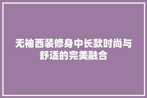 无袖西装修身中长款时尚与舒适的完美融合
