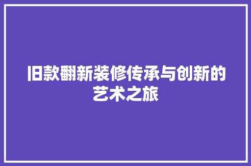旧款翻新装修传承与创新的艺术之旅