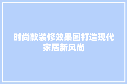 时尚款装修效果图打造现代家居新风尚