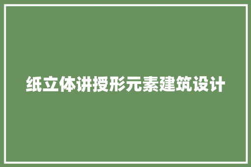 纸立体讲授形元素建筑设计