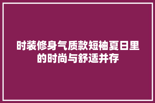 时装修身气质款短袖夏日里的时尚与舒适并存