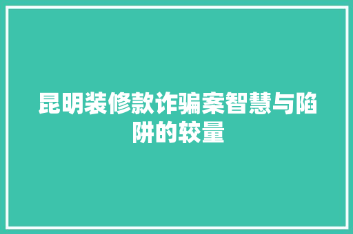昆明装修款诈骗案智慧与陷阱的较量