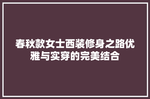 春秋款女士西装修身之路优雅与实穿的完美结合 新型材料