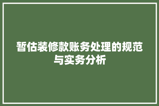 暂估装修款账务处理的规范与实务分析