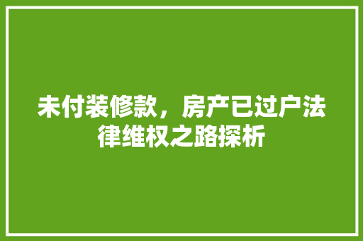 未付装修款，房产已过户法律维权之路探析
