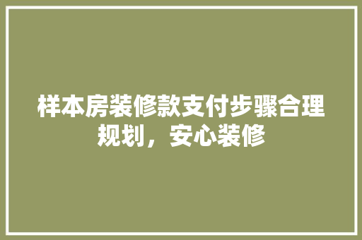样本房装修款支付步骤合理规划，安心装修
