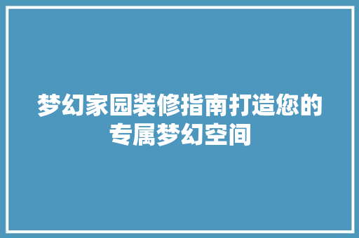 梦幻家园装修指南打造您的专属梦幻空间