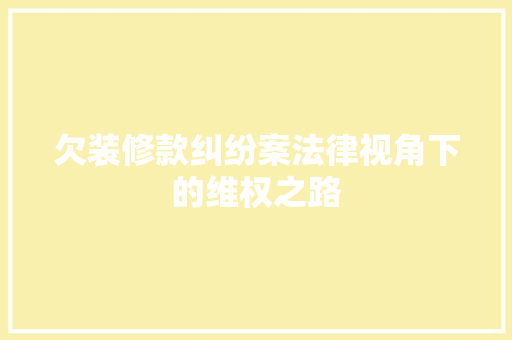 欠装修款纠纷案法律视角下的维权之路