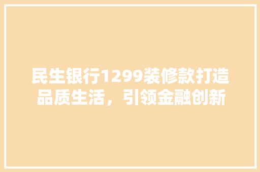 民生银行1299装修款打造品质生活，引领金融创新