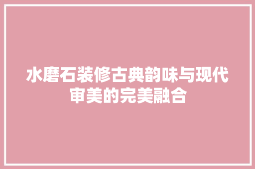 水磨石装修古典韵味与现代审美的完美融合 建筑法规