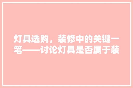 灯具选购，装修中的关键一笔——讨论灯具是否属于装修款