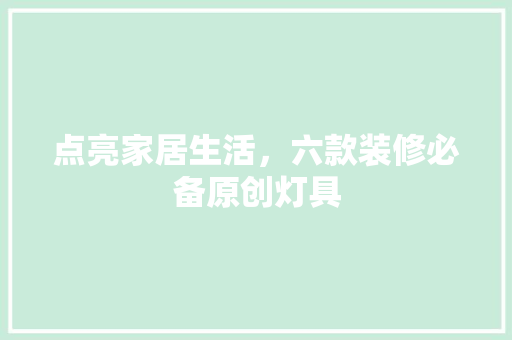 点亮家居生活，六款装修必备原创灯具 设计原则