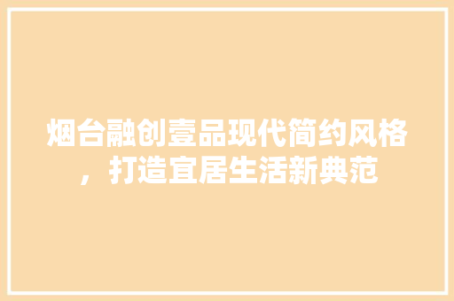 烟台融创壹品现代简约风格，打造宜居生活新典范