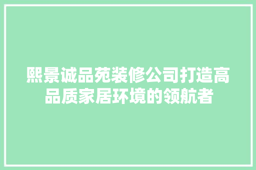 熙景诚品苑装修公司打造高品质家居环境的领航者