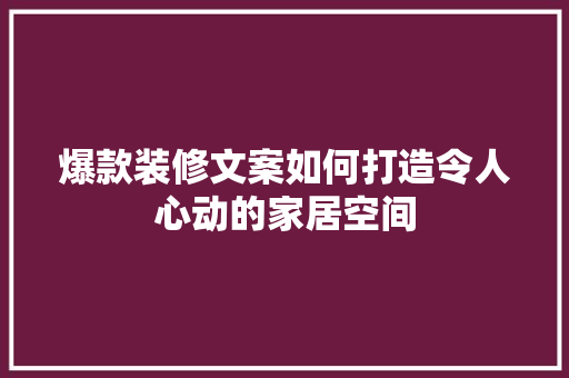 爆款装修文案如何打造令人心动的家居空间