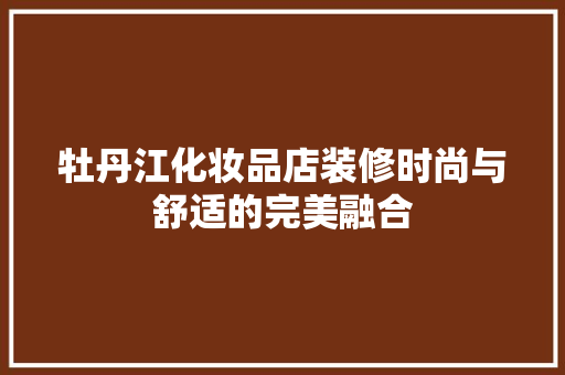 牡丹江化妆品店装修时尚与舒适的完美融合