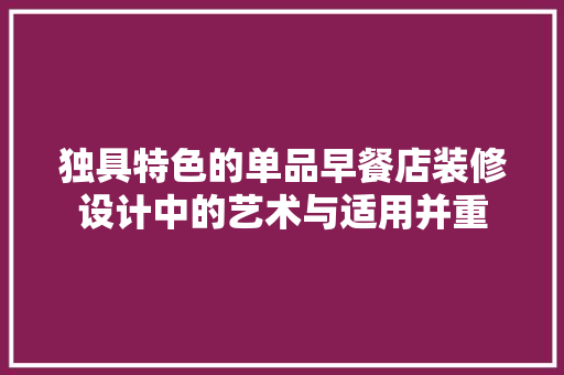 独具特色的单品早餐店装修设计中的艺术与适用并重