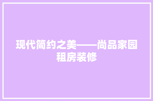 现代简约之美——尚品家园租房装修
