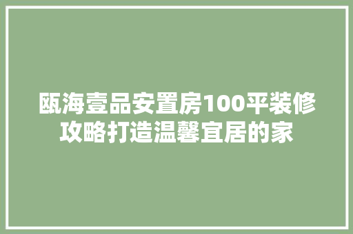 瓯海壹品安置房100平装修攻略打造温馨宜居的家