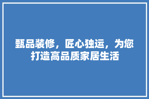 甄品装修，匠心独运，为您打造高品质家居生活