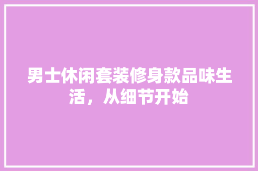 男士休闲套装修身款品味生活，从细节开始