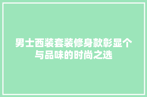 男士西装套装修身款彰显个与品味的时尚之选
