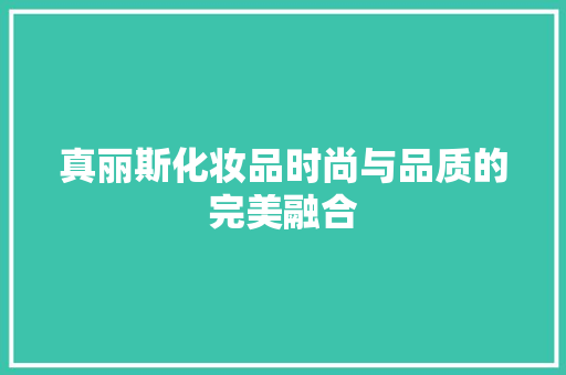 真丽斯化妆品时尚与品质的完美融合
