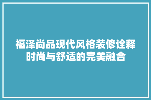 福泽尚品现代风格装修诠释时尚与舒适的完美融合