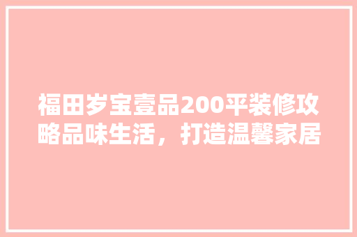 福田岁宝壹品200平装修攻略品味生活，打造温馨家居 材料设备