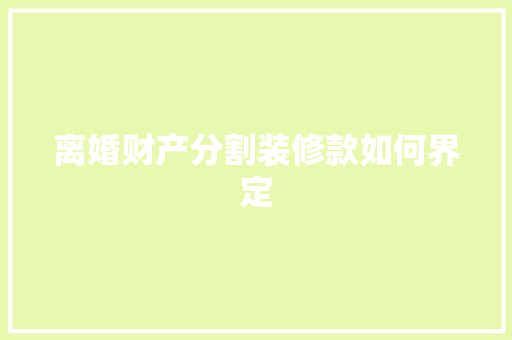 离婚财产分割装修款如何界定