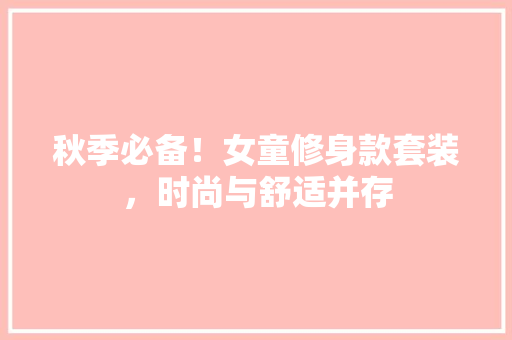 秋季必备！女童修身款套装，时尚与舒适并存