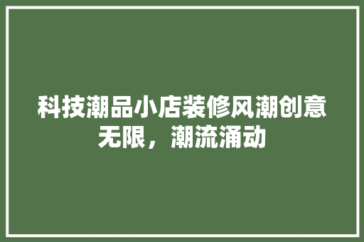 科技潮品小店装修风潮创意无限，潮流涌动