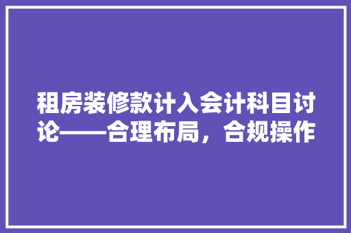 租房装修款计入会计科目讨论——合理布局，合规操作