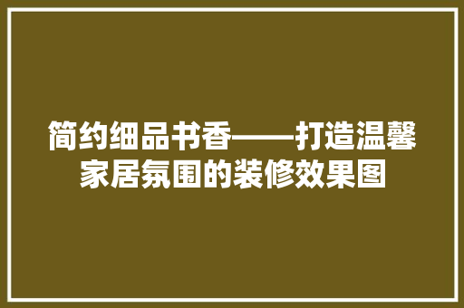 简约细品书香——打造温馨家居氛围的装修效果图