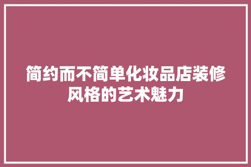 简约而不简单化妆品店装修风格的艺术魅力