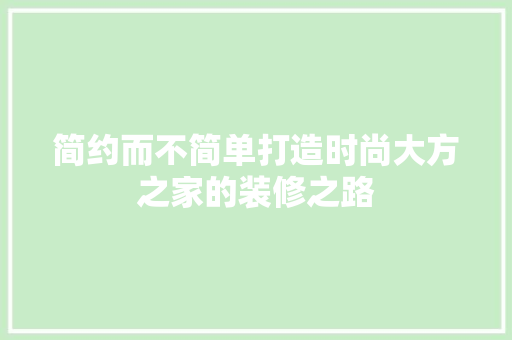 简约而不简单打造时尚大方之家的装修之路