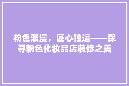 粉色浪漫，匠心独运——探寻粉色化妆品店装修之美