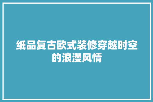 纸品复古欧式装修穿越时空的浪漫风情