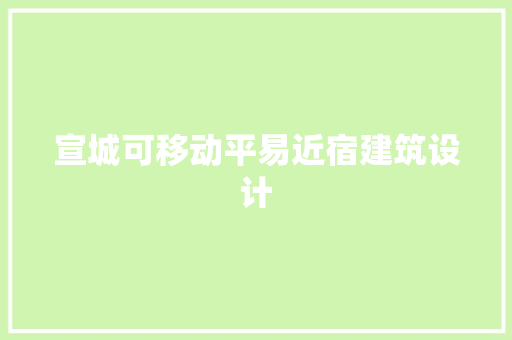 宣城可移动平易近宿建筑设计 施工工艺