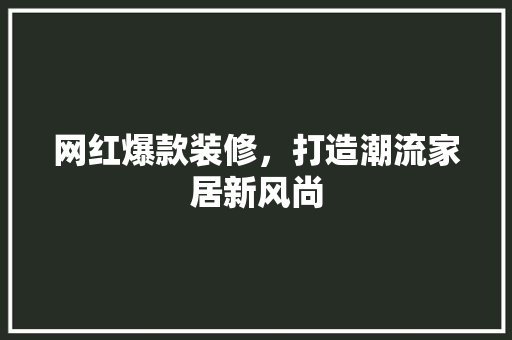 网红爆款装修，打造潮流家居新风尚