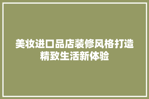 美妆进口品店装修风格打造精致生活新体验