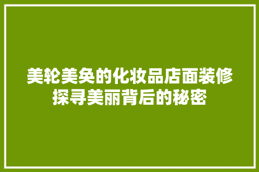 美轮美奂的化妆品店面装修探寻美丽背后的秘密